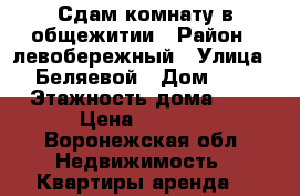 Сдам комнату в общежитии › Район ­ левобережный › Улица ­ Беляевой › Дом ­ 2 › Этажность дома ­ 5 › Цена ­ 4 500 - Воронежская обл. Недвижимость » Квартиры аренда   